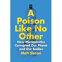 A Poison Like No Other: How Microplastics Corrupted Our Planet and Our Bodies