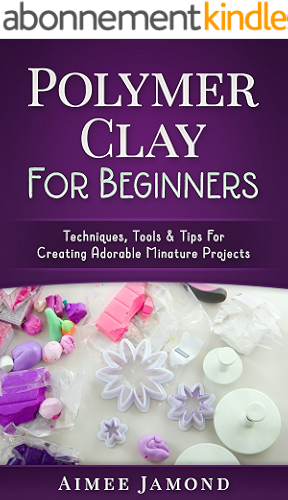 Download Polymer Clay For Beginners: Techniques, Tools & Tips for Creating Adorable Miniature Projects (English Edition) PDF
