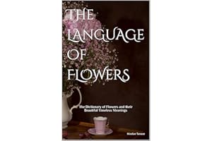 The Language of Flowers: The Dictionary of Flowers and Their Beautiful Timeless Meanings