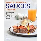 Essential Homemade Sauces Cookbook: Recipes and Companion Dishes to Elevate Your Meals