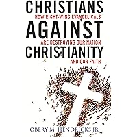 Christians Against Christianity: How Right-Wing Evangelicals Are Destroying Our Nation and Our Faith
