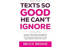 Texts So Good He Can't Ignore: Sassy Texting Secrets for Attracting High-Quality Men (and Keeping the One You Want) (Smart Da