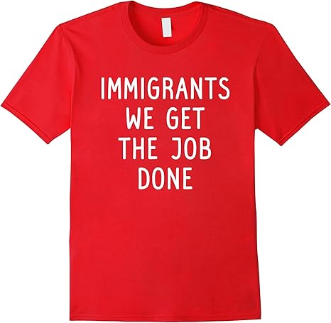 immigrants we get the job done t shirt