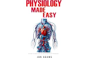 Physiology Made Easy: An Easy to Read Guide About The Foundations of Physiology