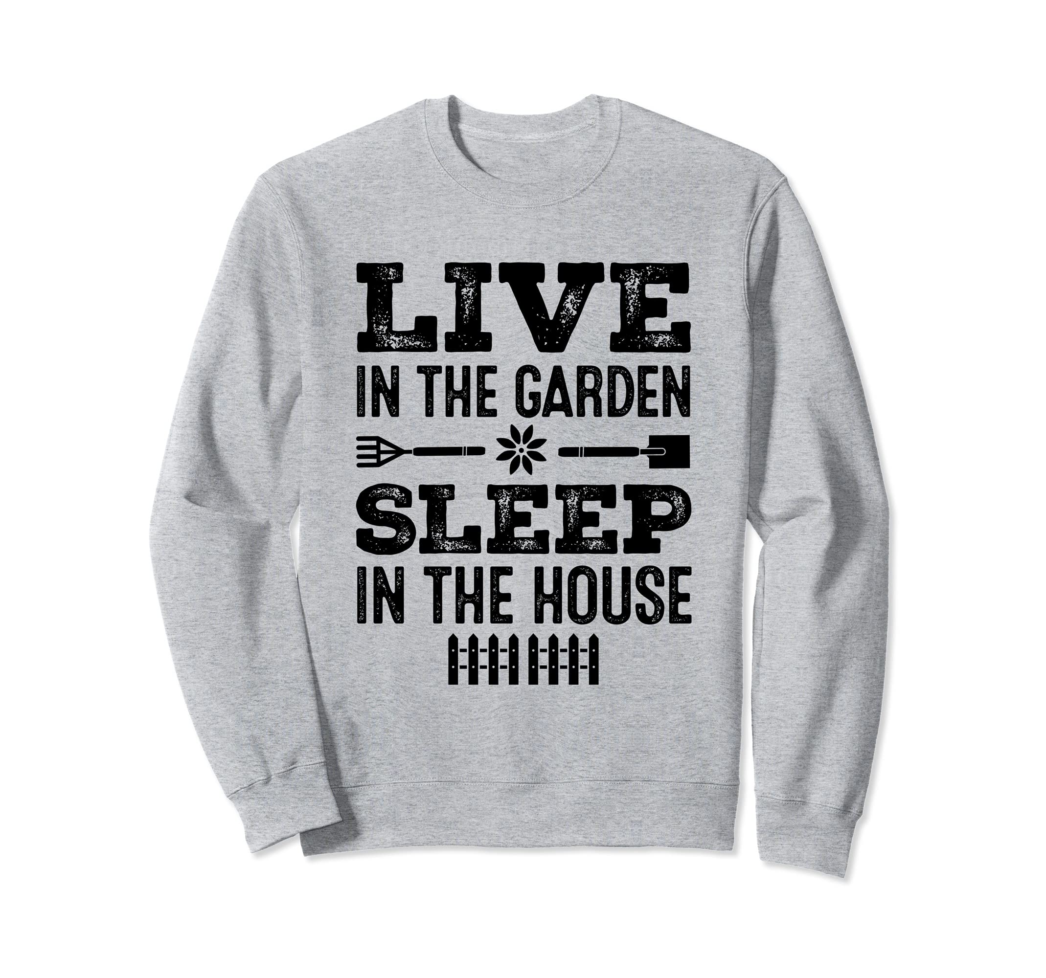 Gardening Live In The Garden Sleep In the House Gardener Sweatshirt