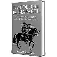 Napoleon Bonaparte: The Biography of a Leader Who Changed the History of France (Including the French Revolution) book cover