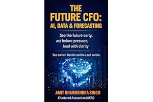 The Future CFO: AI, Data & Forecasting: See the future early, act before pressure, lead with clarity