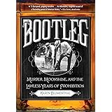 Bootleg: Murder, Moonshine, and the Lawless Years of Prohibition