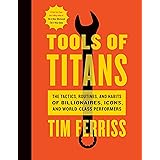 Tools Of Titans: The Tactics, Routines, and Habits of Billionaires, Icons, and World-Class Performers