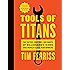 Tools of Titans: The Tactics, Routines, and Habits of Billionaires, Icons, and World-Class Performers