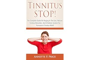 Tinnitus STOP! - The Complete Guide On Ringing In The Ears, Natural Tinnitus Remedies, And A Holistic System For Permanent Ti