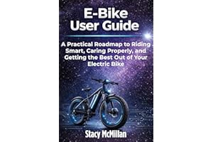 E-Bike User Guide: A Practical Roadmap to Riding Smart, Caring Properly, and Getting the Best Out of Your Electric Bike (From