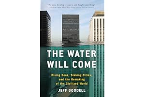 The Water Will Come: Rising Seas, Sinking Cities, and the Remaking of the Civilized World