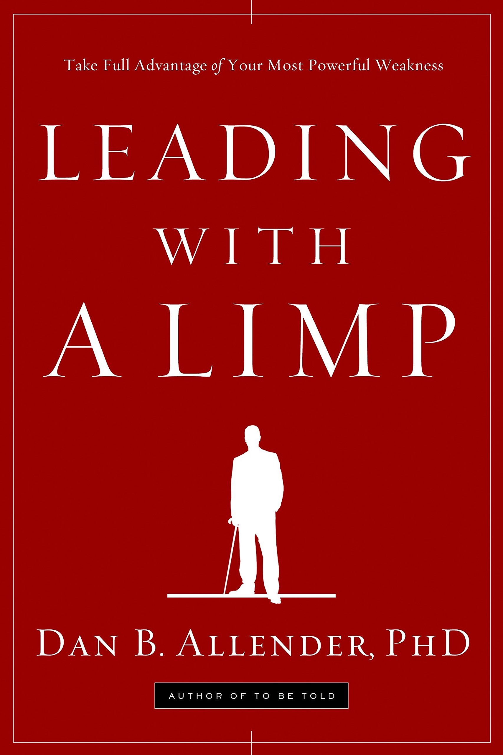 Leading with a Limp: Take Full Advantage of Your Most Powerful Weakness:  Allender, Dan B.: 9781578569526: Amazon.com: Books
