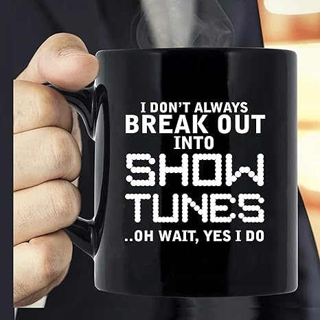 Amazon Com I Don T Always Break Out Into Show Tunes Oh Wait Yes I Do Ceramic Mug 11oz Black Mug 11oz Kitchen Dining