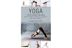 Yoga: The Top 100 Best Yoga Poses: Relieve Stress, Increase Flexibility, and Gain Strength (Yoga Postures Poses Exercises Tec