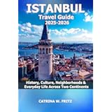 ISTANBUL Travel Guide 2025-2026: History, Culture, Neighborhoods & Everyday Life Across Two Continents (CATRINA FRITZ TRAVEL GUIDE)