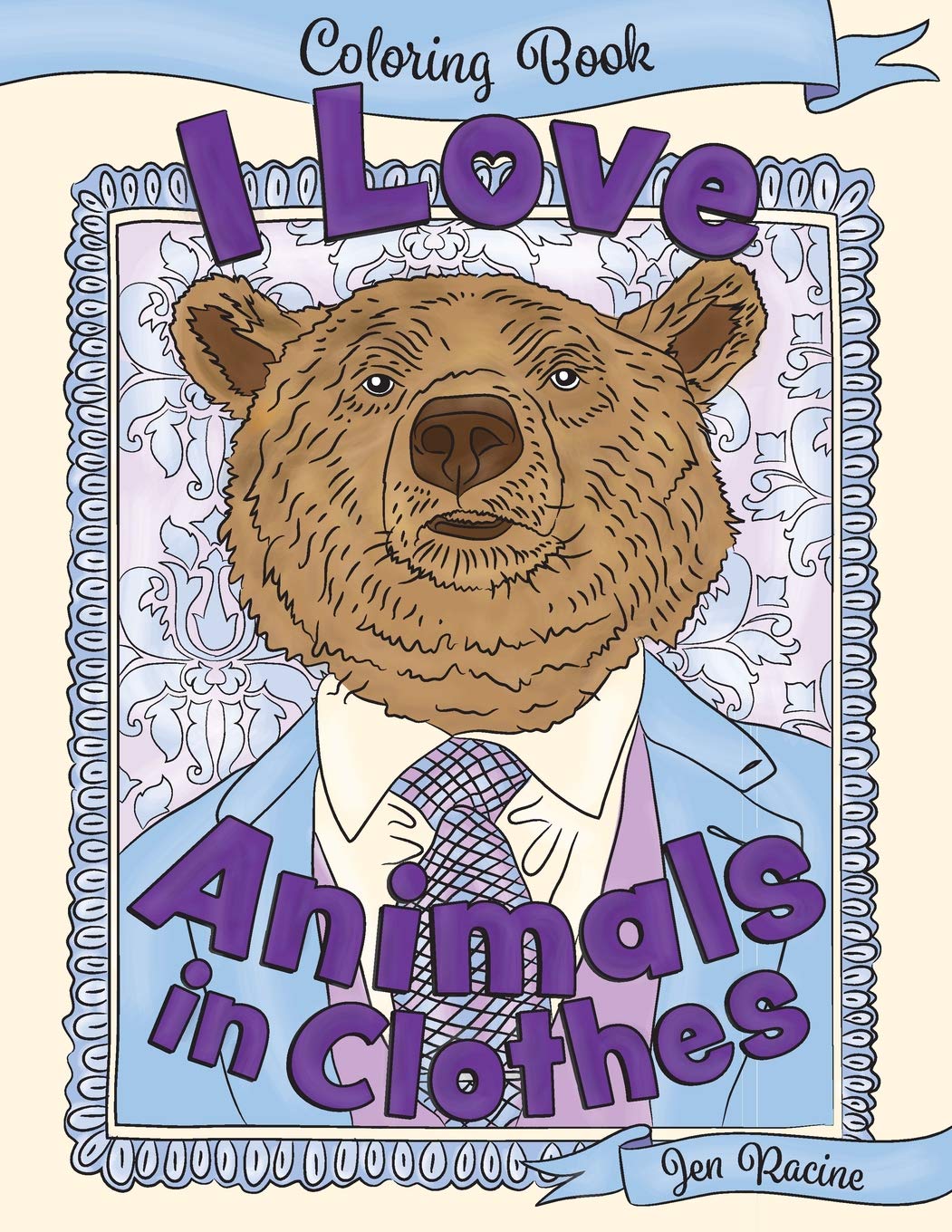 Download Amazon Com I Love Animals In Clothes A Coloring Book Of Cute And Quirky Animal Portraits I Love Coloring Books 9781727162455 Racine Jen Books