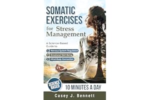 Somatic Exercises for Stress Management: A Science-Based Guide to Nervous System Regulation, Emotional Well-Being, and the Mi