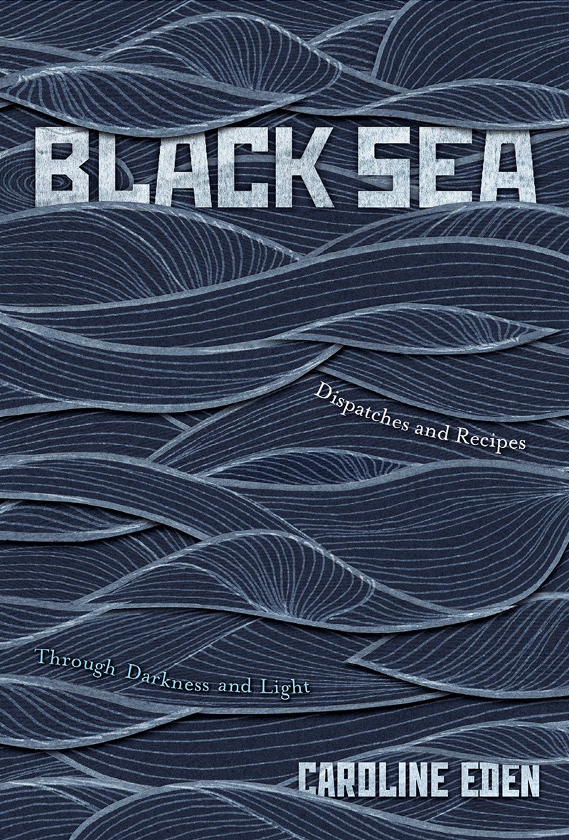 Black Sea: Dispatches and Recipes, Through Darkness and Light Black Sea: Dispatches and Recipes, Through Darkness and Light