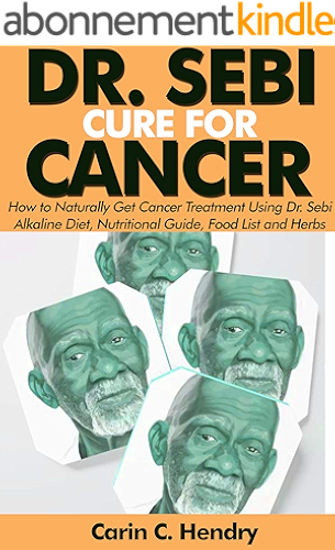 Download DR. SEBI CURE FOR CANCER: How to Naturally Get Cancer Treatment Using Dr. Sebi Alkaline Diet, Nutritional Guide, Food List and Herbs (English Edition) PDF