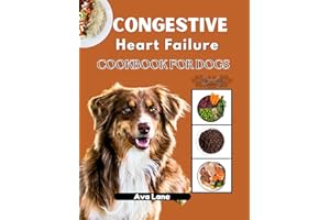 Congestive Heart Failure Cookbook for Dogs: Vet-Approved Low-Sodium Recipes, Proven Care Plans, and Lifesaving Strategies to 