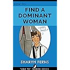 FEMDOM: How To Find A Dominant Woman: For Submissive Men ('How To' Femdom Guides Book 2)