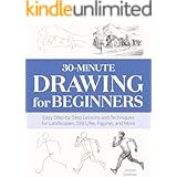 30-Minute Drawing for Beginners: Easy Step-by-Step Lessons & Techniques for Landscapes, Still Lifes, Figures, and More