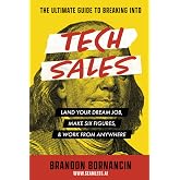 The Ultimate Guide to Breaking Into Tech Sales: Land Your Dream Job, Make Six Figures, &amp; Work From Anywhere