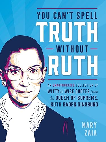 Download You Can't Spell Truth Without Ruth: An Unauthorized Collection of Witty & Wise Quotes from the Queen of Supreme, Ruth Bader Ginsburg PDF