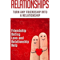 Relationships: Turn Any Friendship Into A Relationship: Friendship, Dating, Love and Relationship Help (Get The Love You… book cover