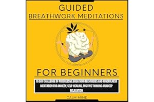 Guided Breathwork Meditations for Beginners: 16 Day Challenge of Progressive Breathing Techniques and Mindfulness Meditation 