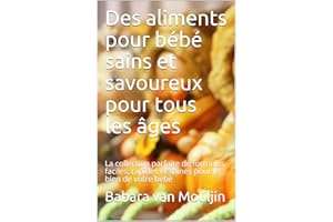Des aliments pour bébé sains et savoureux pour tous les âges: La collection parfaite de formules faciles, rapides et saines p