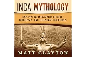 Inca Mythology: Captivating Inca Myths of Gods, Goddesses, and Legendary Creatures