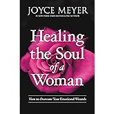 Healing the Soul of a Woman: How to Overcome Your Emotional Wounds
