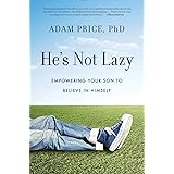 He's Not Lazy: Empowering Your Son to Believe In Himself