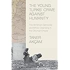 The Young Turks' Crime against Humanity: The Armenian Genocide and Ethnic Cleansing in the Ottoman Empire (Human Rights and C