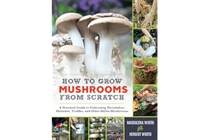 How to Grow Mushrooms from Scratch: A Practical Guide to Cultivating Portobellos, Shiitakes, Truffles, and Other Edible Mushr