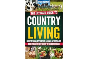 Country Living: The Ultimate Guide to Homesteading, Beekeeping, Raising Livestock, and Achieving Self-Sufficiency in the Coun