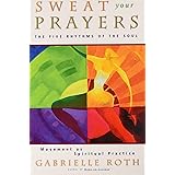 Sweat Your Prayers: The Five Rhythms of the Soul -- Movement as Spiritual Practice