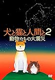 犬と猫と人間と 2 動物たちの大震災 [DVD]