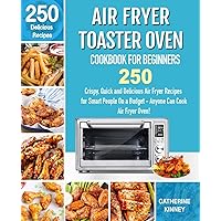 Air Fryer Toaster Oven Cookbook for Beginners: 250 Crispy, Quick and Delicious Air Fryer Toaster Oven Recipes for Smart People On a Budget - Anyone Can Cook.