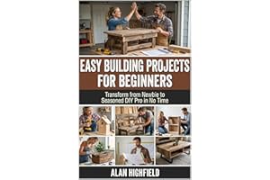 Easy Building Projects For Beginners: Transform from Newbie to Seasoned DIY Pro in No Time | Easy Woodworking Projects For Be