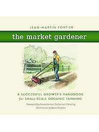 The Market Gardener: A Successful Grower's Handbook for Small-Scale Organic Farming