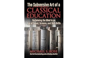 The Subversive Art of a Classical Education: Reclaiming the Mind in an Age of Speed, Screens, and Skill-Drills