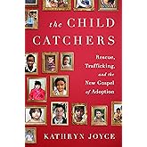 The Child Catchers: Rescue, Trafficking, and the New Gospel of Adoption