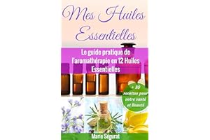 Huiles Essentielles: Le guide pratique de l'aromathérapie en 12 huiles essentielles (aromathérapie, médecines douces, beauté,