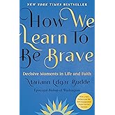 How We Learn to Be Brave: Decisive Moments in Life and Faith