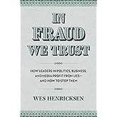 In Fraud We Trust: How Leaders in Politics, Business, and Media Profit from Lies―and How to Stop Them