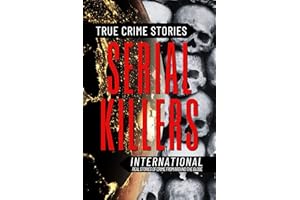 True Crime Stories Serial Killers International: Real Stories of Crime From Around the Globe